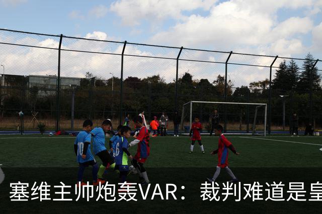 塞维主帅炮轰VAR：裁判难道是皇马粉丝？
